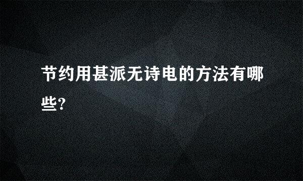 节约用甚派无诗电的方法有哪些?