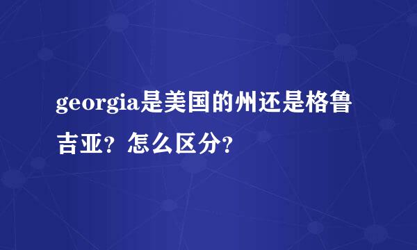 georgia是美国的州还是格鲁吉亚？怎么区分？