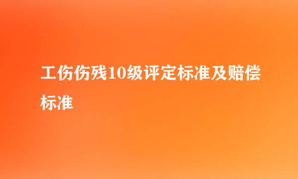 工伤伤残10级评定标准及赔偿标准