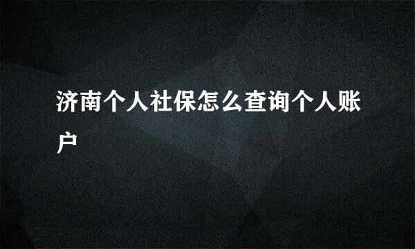 济南个人社保怎么查询个人账户