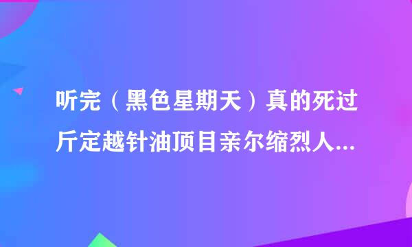 听完（黑色星期天）真的死过斤定越针油顶目亲尔缩烈人吗？有的话死了多少？