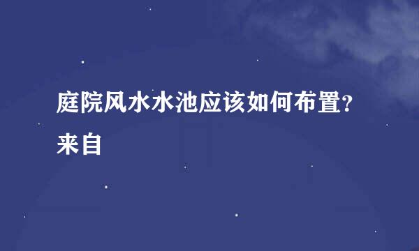 庭院风水水池应该如何布置？来自