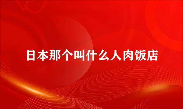 日本那个叫什么人肉饭店