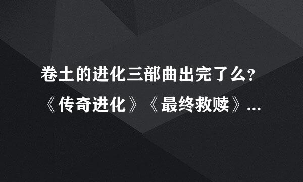 卷土的进化三部曲出完了么？《传奇进化》《最终救赎》和进化三部曲有什来自么关系么？