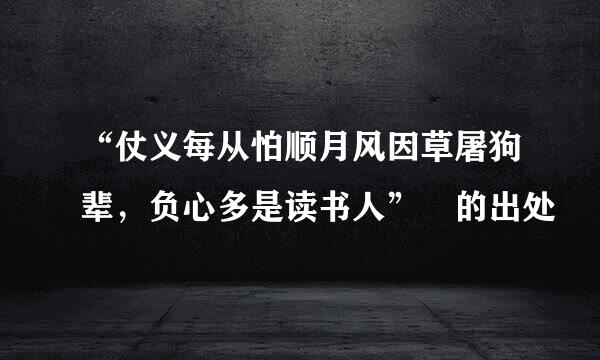 “仗义每从怕顺月风因草屠狗辈，负心多是读书人” 的出处