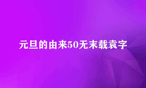 元旦的由来50无末载袁字