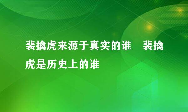 裴擒虎来源于真实的谁 裴擒虎是历史上的谁