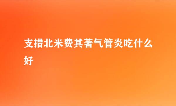 支措北米费其著气管炎吃什么好