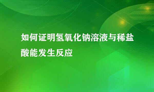 如何证明氢氧化钠溶液与稀盐酸能发生反应