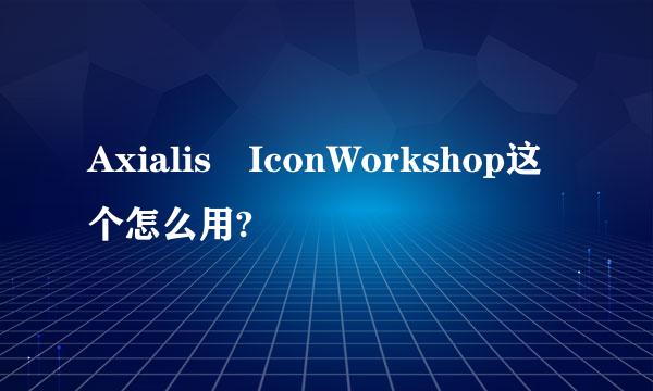 Axialis IconWorkshop这个怎么用?