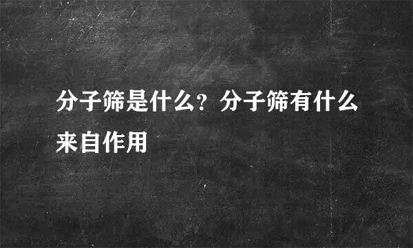 分子筛是什么？分子筛有什么来自作用