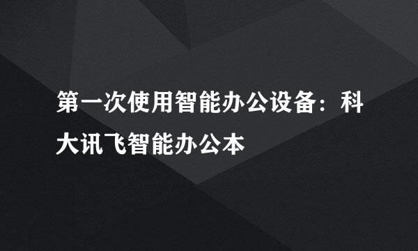 第一次使用智能办公设备：科大讯飞智能办公本