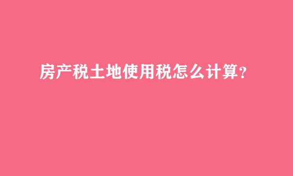 房产税土地使用税怎么计算？