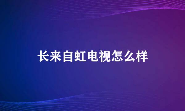 长来自虹电视怎么样