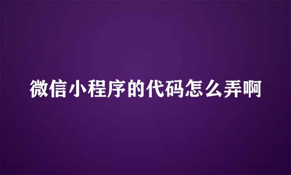 微信小程序的代码怎么弄啊