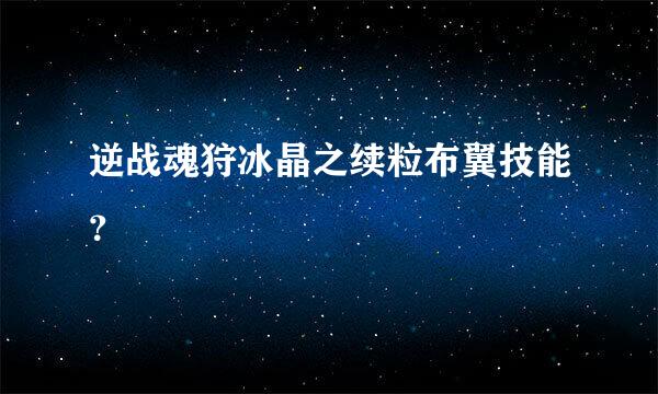 逆战魂狩冰晶之续粒布翼技能？