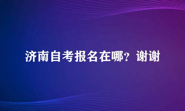 济南自考报名在哪？谢谢