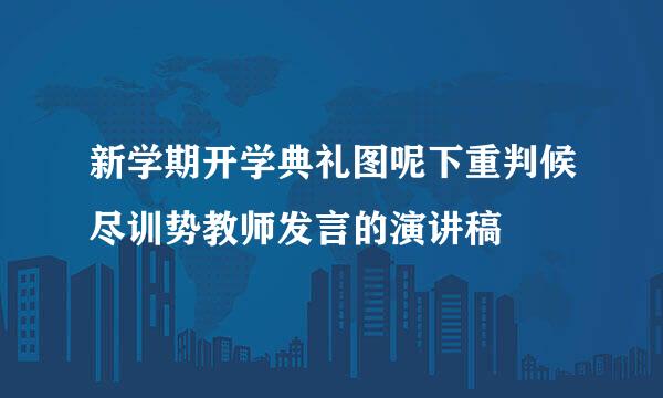 新学期开学典礼图呢下重判候尽训势教师发言的演讲稿