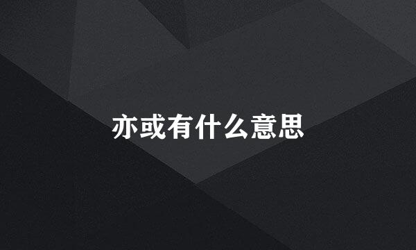 亦或有什么意思