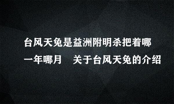 台风天兔是益洲附明杀把着哪一年哪月 关于台风天兔的介绍