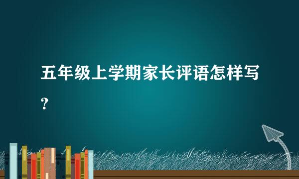 五年级上学期家长评语怎样写？