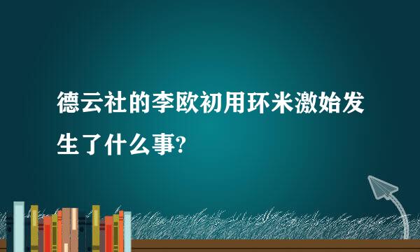 德云社的李欧初用环米激始发生了什么事?