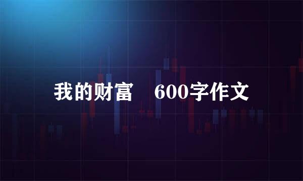 我的财富 600字作文