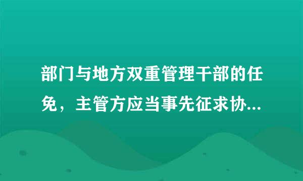 部门与地方双重管理干部的任免，主管方应当事先征求协管方意见，进行酝酿。双方意见不一致时，正职的任免报上级党委组织部门协调...