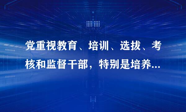 党重视教育、培训、选拔、考核和监督干部，特别是培养、选拔优秀干部。（）