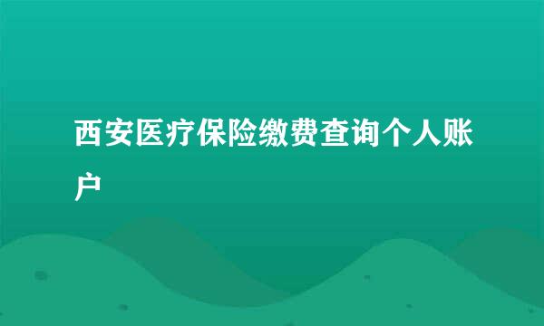 西安医疗保险缴费查询个人账户