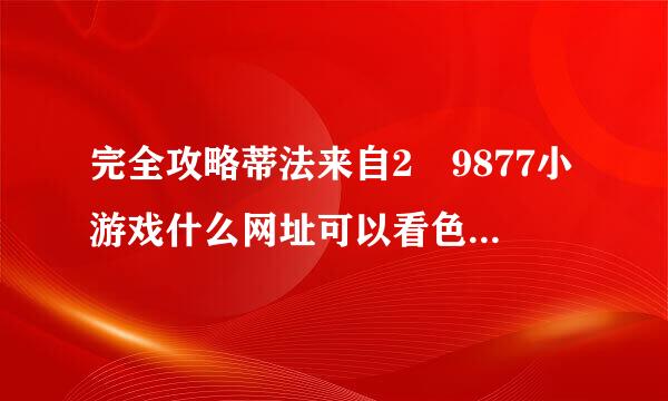 完全攻略蒂法来自2 9877小游戏什么网址可以看色图新·站