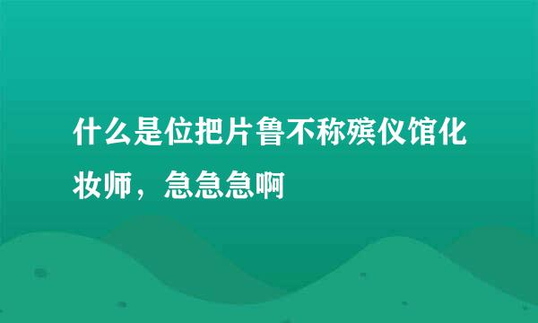 什么是位把片鲁不称殡仪馆化妆师，急急急啊