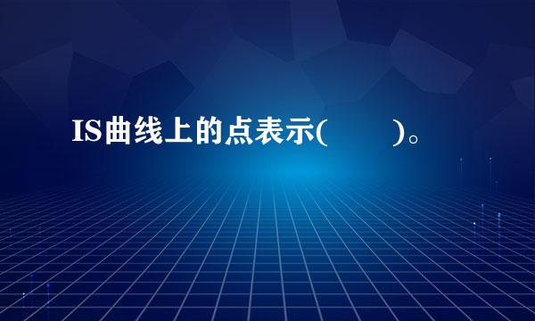 IS曲线上的点表示(  )。