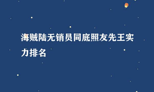 海贼陆无销员同底照友先王实力排名