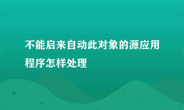 不能启来自动此对象的源应用程序怎样处理