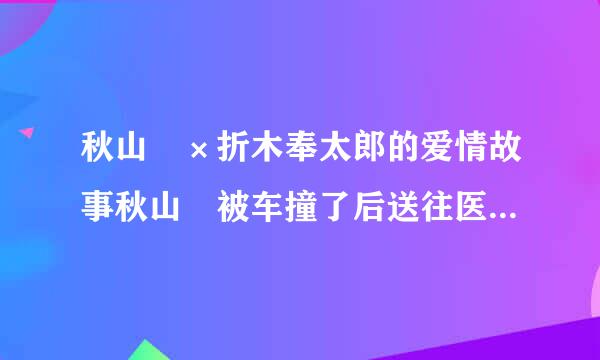 秋山澪×折木奉太郎的爱情故事秋山澪被车撞了后送往医院的镜头是哪部动漫里的