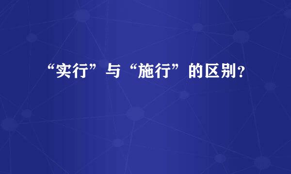 “实行”与“施行”的区别？