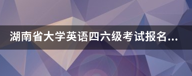 湖南省大学英语四六级考试报名系统