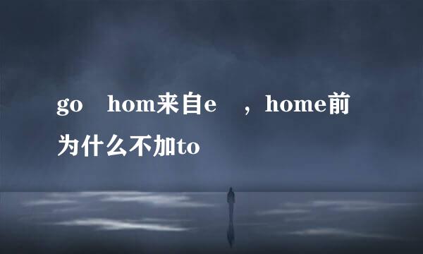 go hom来自e ，home前为什么不加to