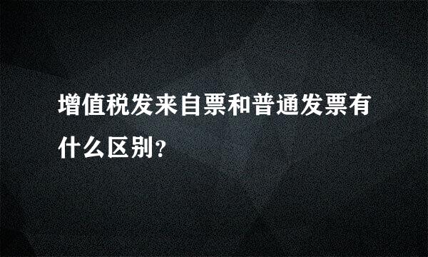 增值税发来自票和普通发票有什么区别？