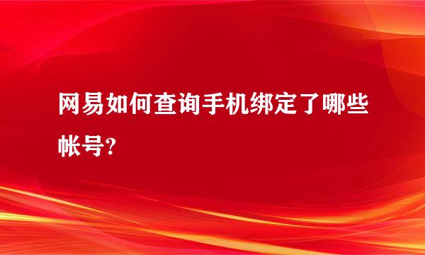 网易如何查询手机绑定了哪些帐号?