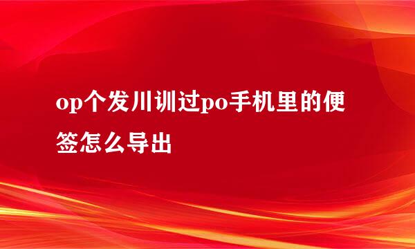 op个发川训过po手机里的便签怎么导出