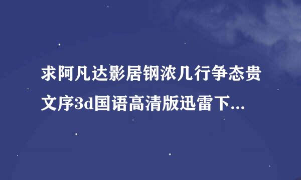 求阿凡达影居钢浓几行争态贵文序3d国语高清版迅雷下载地址 1080P的 我放3D电视上看