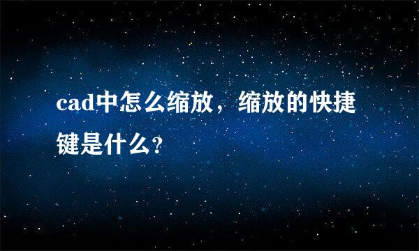 cad中怎么缩放，缩放的快捷键是什么？