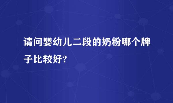 请问婴幼儿二段的奶粉哪个牌子比较好?