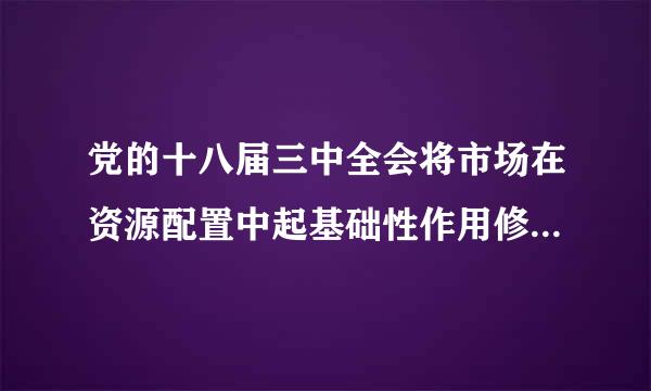 党的十八届三中全会将市场在资源配置中起基础性作用修改为起什么作用