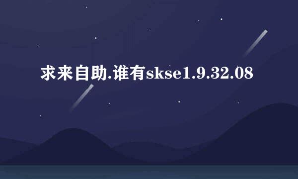 求来自助.谁有skse1.9.32.08