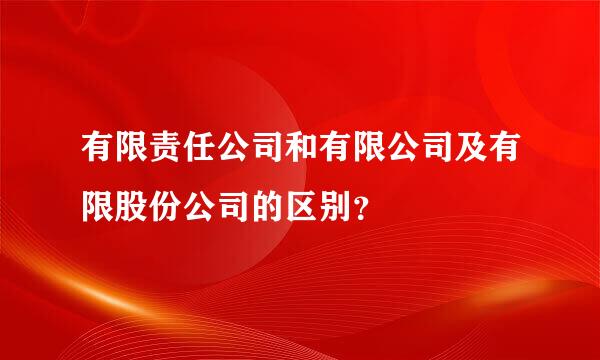 有限责任公司和有限公司及有限股份公司的区别？