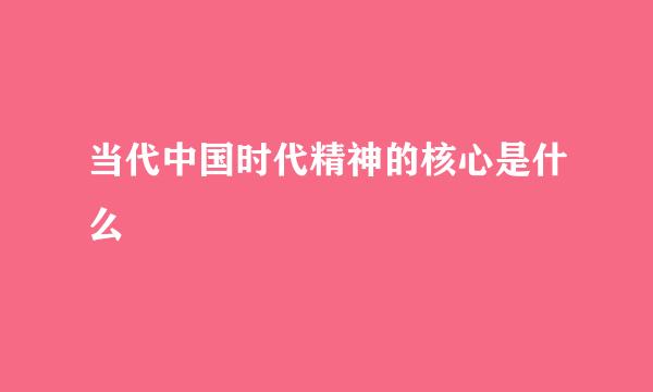 当代中国时代精神的核心是什么