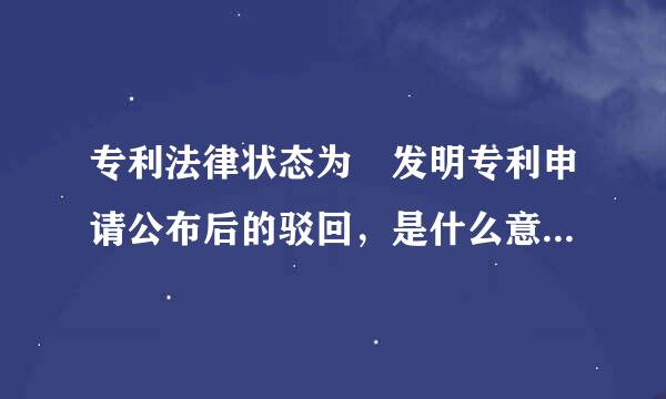 专利法律状态为 发明专利申请公布后的驳回，是什么意思？请大侠解释一下